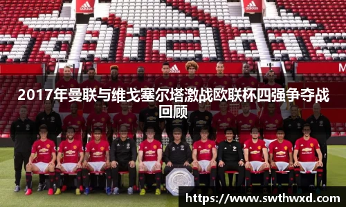 365英国2017年曼联与维戈塞尔塔激战欧联杯四强争夺战回顾