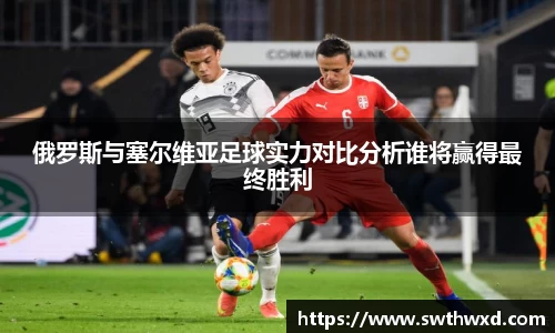365英国俄罗斯与塞尔维亚足球实力对比分析谁将赢得最终胜利