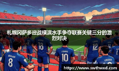 365英国札幌冈萨多迎战横滨水手争夺联赛关键三分的激烈对决