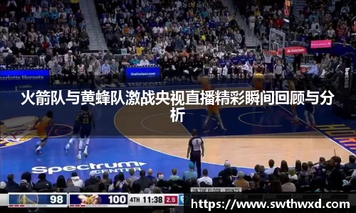 火箭队与黄蜂队激战央视直播精彩瞬间回顾与分析